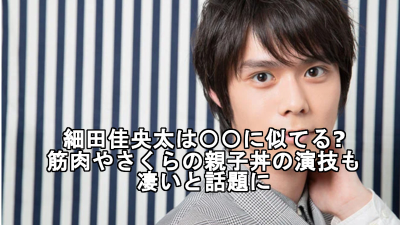 細田佳央太は に似てる 筋肉やさくらの親子丼の演技も凄いと話題 ドラマ 芸能