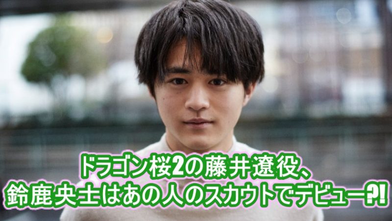 ドラゴン桜2の藤井遼役 鈴鹿央士はあの人のスカウトでデビュー ドラマ 芸能