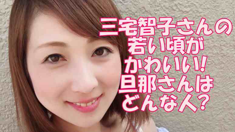 三宅智子さんの若い頃がかわいい 旦那さんはどんな人 職業は ドラマ 芸能